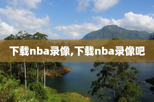 下载nba录像,下载nba录像吧