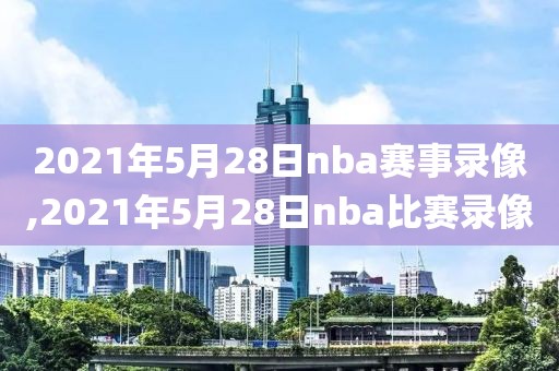 2021年5月28日nba赛事录像,2021年5月28日nba比赛录像