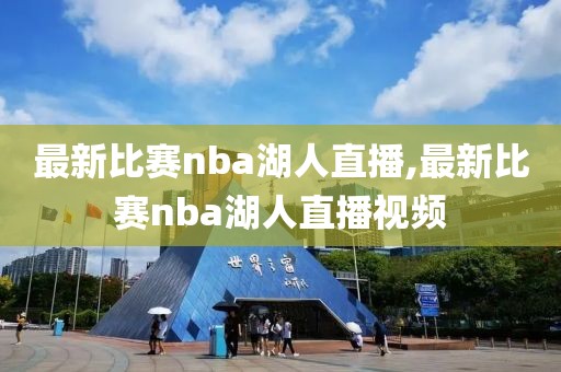 最新比赛nba湖人直播,最新比赛nba湖人直播视频