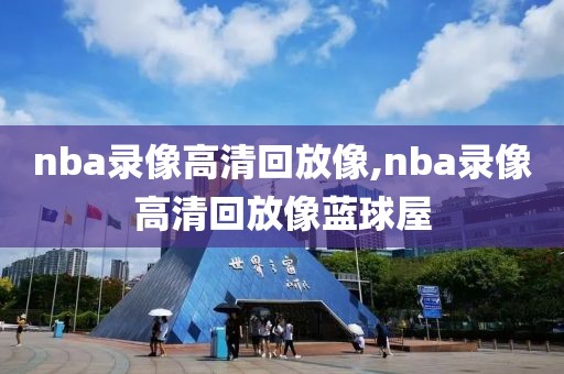 nba录像高清回放像,nba录像高清回放像蓝球屋