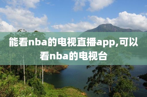 能看nba的电视直播app,可以看nba的电视台