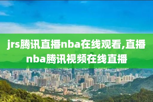 jrs腾讯直播nba在线观看,直播nba腾讯视频在线直播