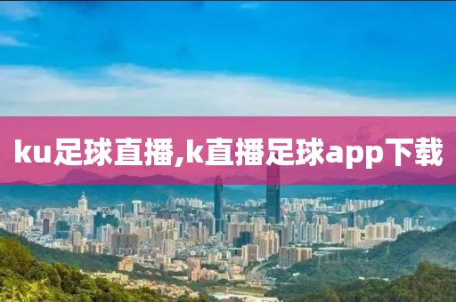 ku足球直播,k直播足球app下载