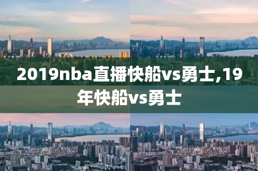 2019nba直播快船vs勇士,19年快船vs勇士