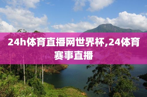 24h体育直播网世界杯,24体育赛事直播