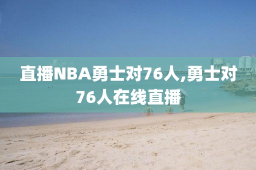 直播NBA勇士对76人,勇士对76人在线直播