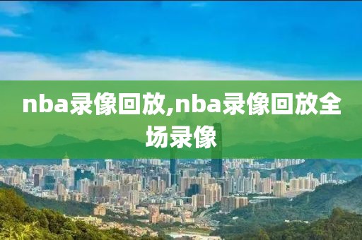 nba录像回放,nba录像回放全场录像