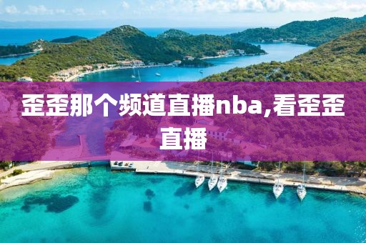 歪歪那个频道直播nba,看歪歪直播