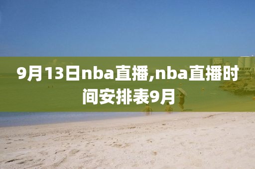 9月13日nba直播,nba直播时间安排表9月