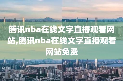 腾讯nba在线文字直播观看网站,腾讯nba在线文字直播观看网站免费