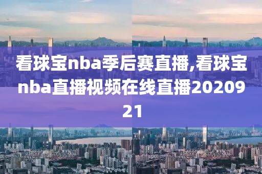 看球宝nba季后赛直播,看球宝nba直播视频在线直播2020921