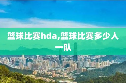 篮球比赛hda,篮球比赛多少人一队