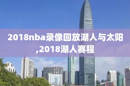 2018nba录像回放湖人与太阳,2018湖人赛程