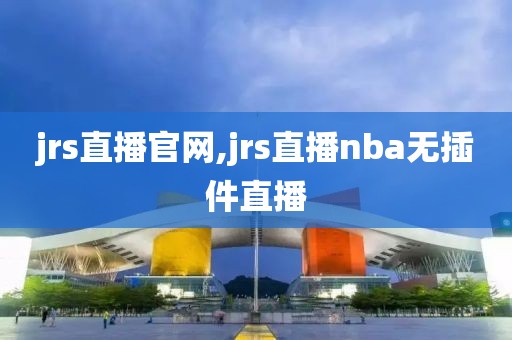 jrs直播官网,jrs直播nba无插件直播