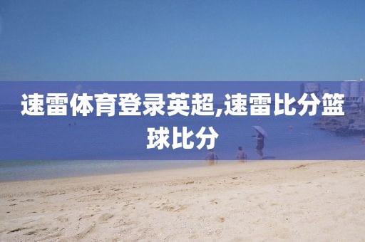 速雷体育登录英超,速雷比分篮球比分