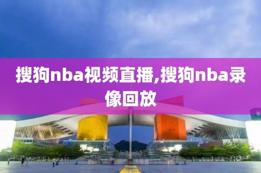 搜狗nba视频直播,搜狗nba录像回放