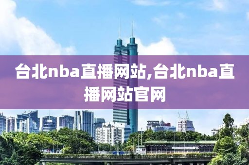 台北nba直播网站,台北nba直播网站官网