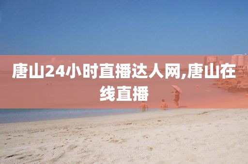 唐山24小时直播达人网,唐山在线直播