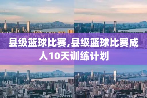 县级篮球比赛,县级篮球比赛成人10天训练计划
