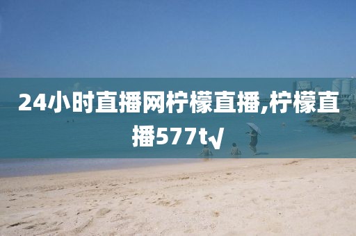 24小时直播网柠檬直播,柠檬直播577t√