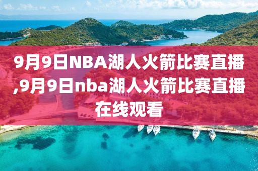 9月9日NBA湖人火箭比赛直播,9月9日nba湖人火箭比赛直播在线观看