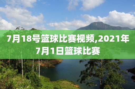 7月18号篮球比赛视频,2021年7月1日篮球比赛