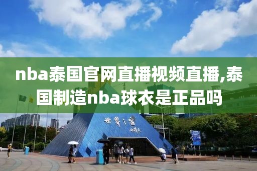 nba泰国官网直播视频直播,泰国制造nba球衣是正品吗