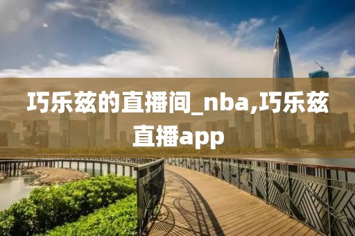 巧乐兹的直播间_nba,巧乐兹直播app