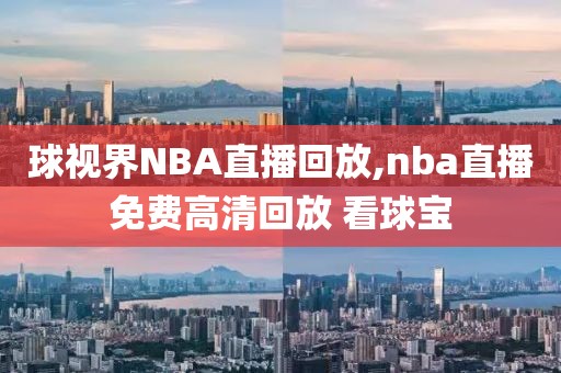 球视界NBA直播回放,nba直播免费高清回放 看球宝