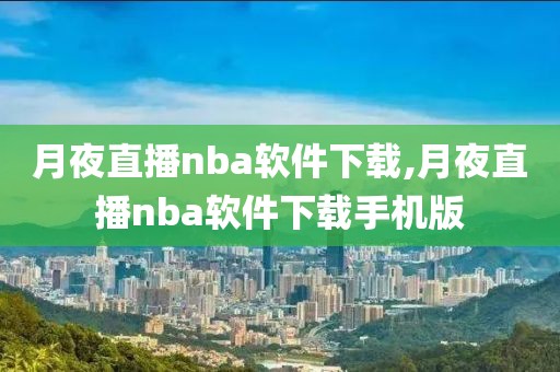 月夜直播nba软件下载,月夜直播nba软件下载手机版