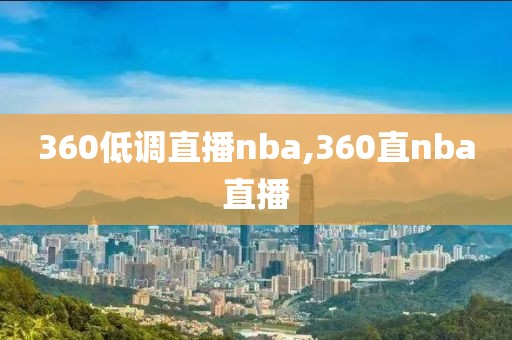 360低调直播nba,360直nba直播