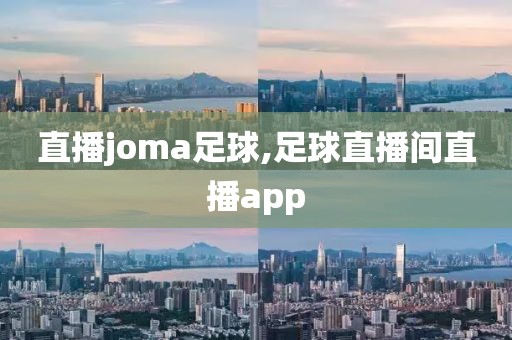 直播joma足球,足球直播间直播app