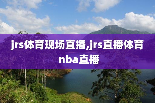 jrs体育现场直播,jrs直播体育 nba直播