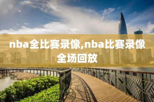 nba全比赛录像,nba比赛录像全场回放