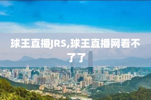 球王直播JRS,球王直播网看不了了