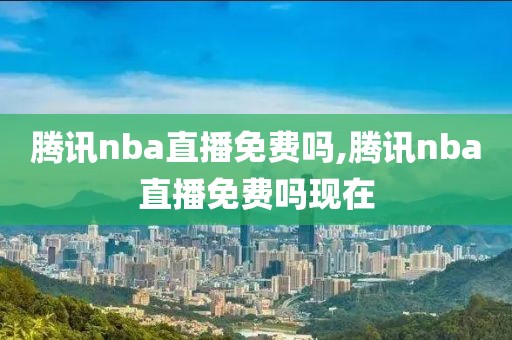 腾讯nba直播免费吗,腾讯nba直播免费吗现在