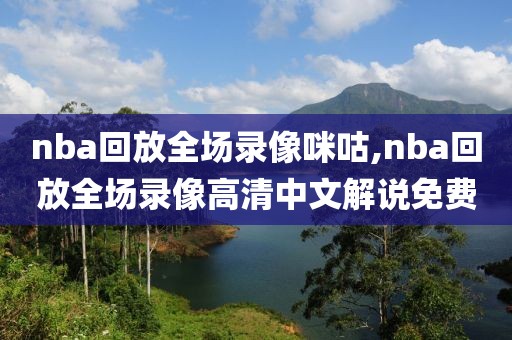 nba回放全场录像咪咕,nba回放全场录像高清中文解说免费