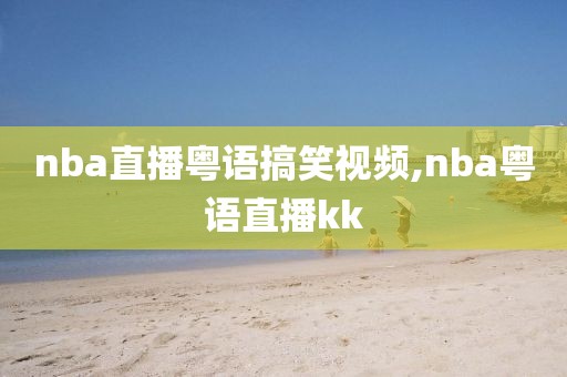 nba直播粤语搞笑视频,nba粤语直播kk