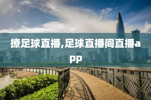 撩足球直播,足球直播间直播app