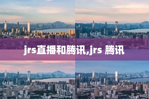 jrs直播和腾讯,jrs 腾讯