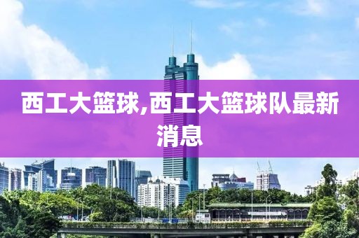 西工大篮球,西工大篮球队最新消息
