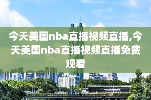 今天美国nba直播视频直播,今天美国nba直播视频直播免费观看