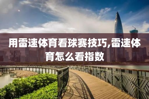 用雷速体育看球赛技巧,雷速体育怎么看指数