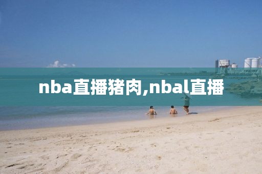 nba直播猪肉,nbal直播