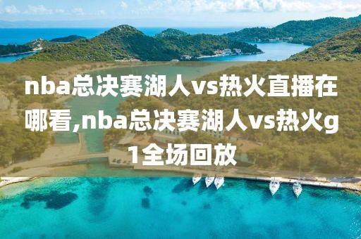 nba总决赛湖人vs热火直播在哪看,nba总决赛湖人vs热火g1全场回放