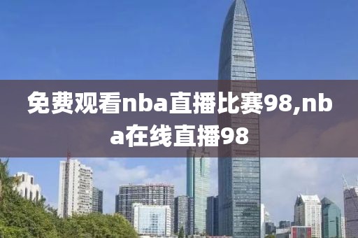 免费观看nba直播比赛98,nba在线直播98