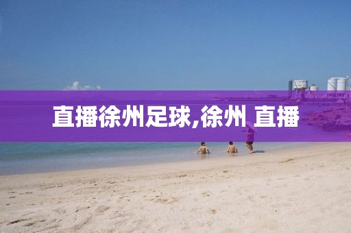 直播徐州足球,徐州 直播