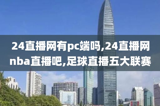 24直播网有pc端吗,24直播网nba直播吧,足球直播五大联赛