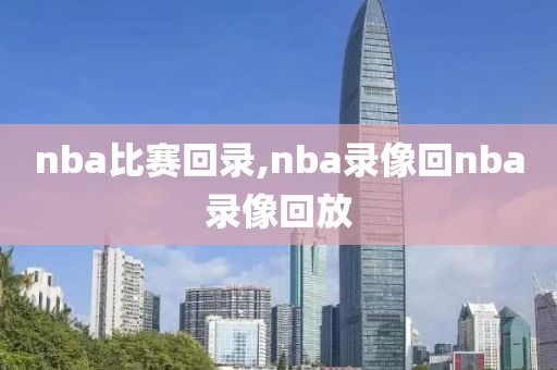 nba比赛回录,nba录像回nba录像回放