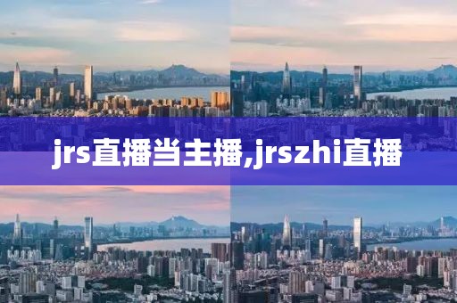 jrs直播当主播,jrszhi直播